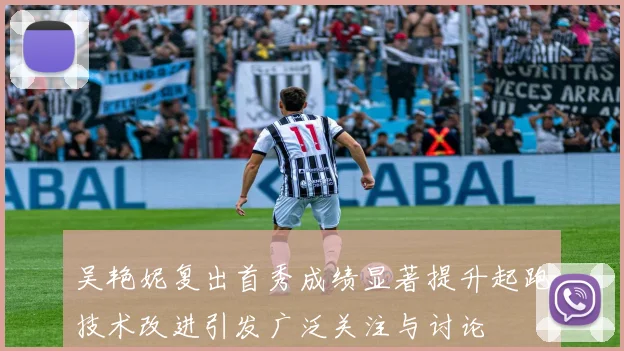吴艳妮复出首秀成绩显著提升起跑技术改进引发广泛关注与讨论