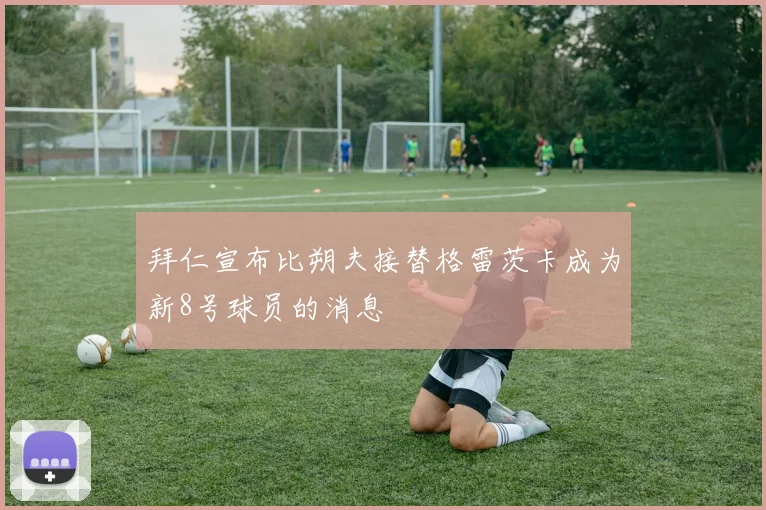 拜仁宣布比朔夫接替格雷茨卡成为新8号球员的消息