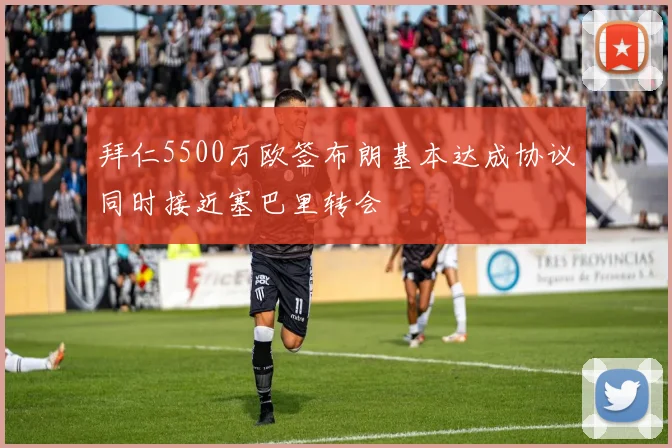 拜仁5500万欧签布朗基本达成协议同时接近塞巴里转会